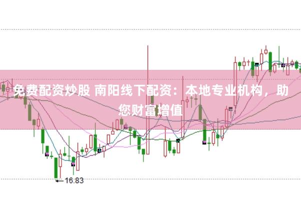 免费配资炒股 南阳线下配资：本地专业机构，助您财富增值