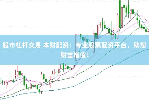 股市杠杆交易 本财配资：专业股票配资平台，助您财富增值！