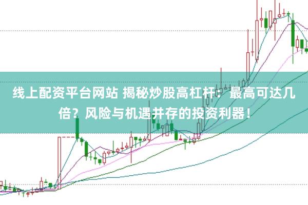 线上配资平台网站 揭秘炒股高杠杆：最高可达几倍？风险与机遇并存的投资利器！