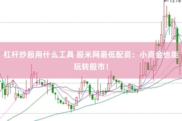 杠杆炒股用什么工具 股米网最低配资：小资金也能玩转股市！