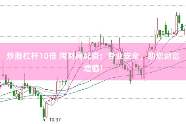 炒股杠杆10倍 淘财网配资：专业安全，助您财富增值！