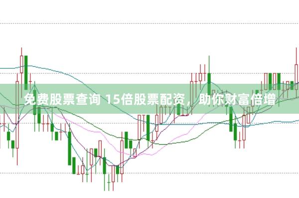 免费股票查询 15倍股票配资，助你财富倍增