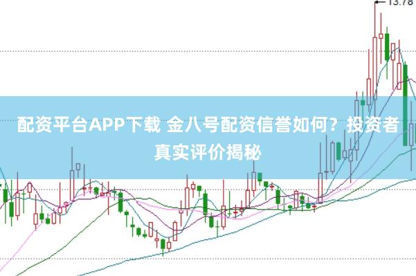 配资平台APP下载 金八号配资信誉如何？投资者真实评价揭秘