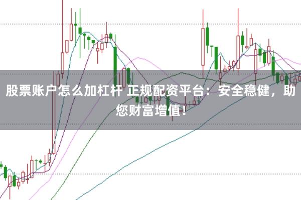 股票账户怎么加杠杆 正规配资平台：安全稳健，助您财富增值！