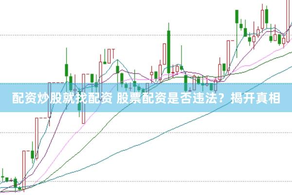 配资炒股就找配资 股票配资是否违法？揭开真相