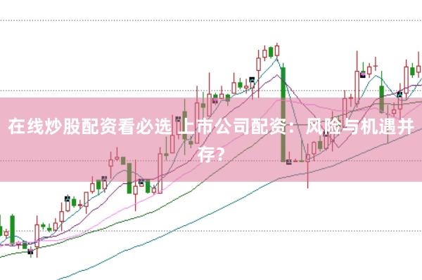 在线炒股配资看必选 上市公司配资：风险与机遇并存？