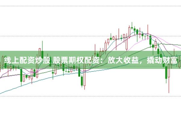 线上配资炒股 股票期权配资：放大收益，撬动财富