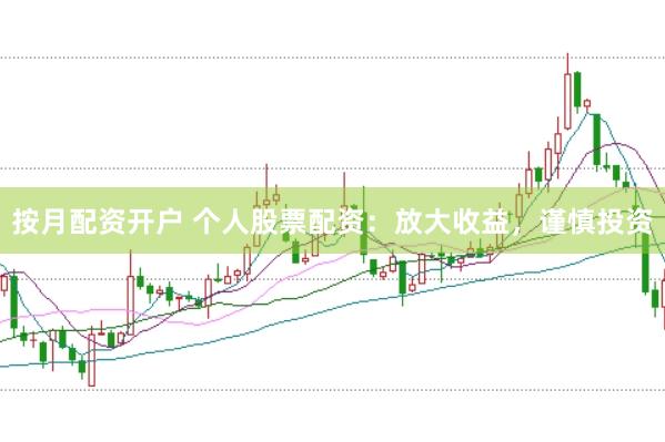 按月配资开户 个人股票配资：放大收益，谨慎投资