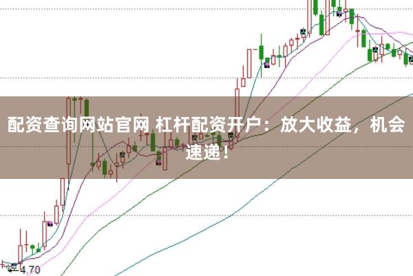 配资查询网站官网 杠杆配资开户：放大收益，机会速递！