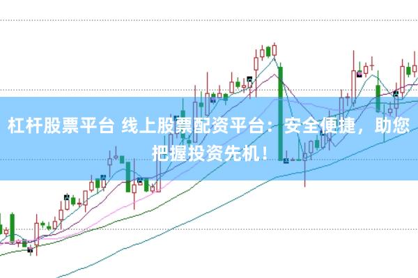 杠杆股票平台 线上股票配资平台：安全便捷，助您把握投资先机！
