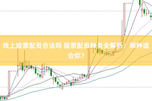 线上股票配资合法吗 股票配资种类全解析：哪种适合你？