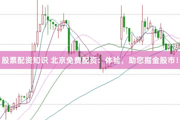 股票配资知识 北京免费配资:体验,助您掘金股市!