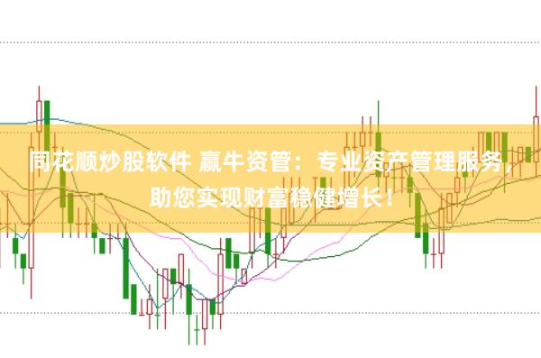 同花顺炒股软件 赢牛资管：专业资产管理服务，助您实现财富稳健增长！