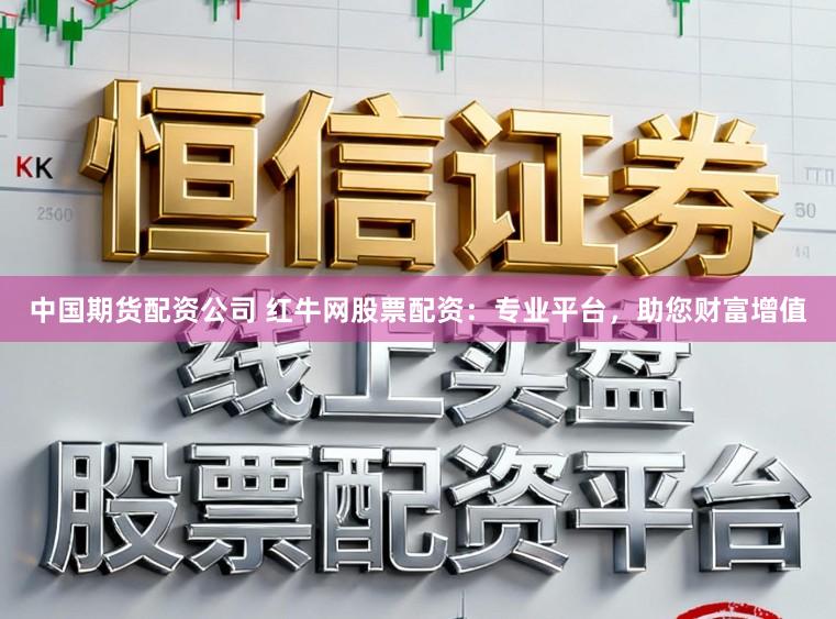 中国期货配资公司 红牛网股票配资：专业平台，助您财富增值