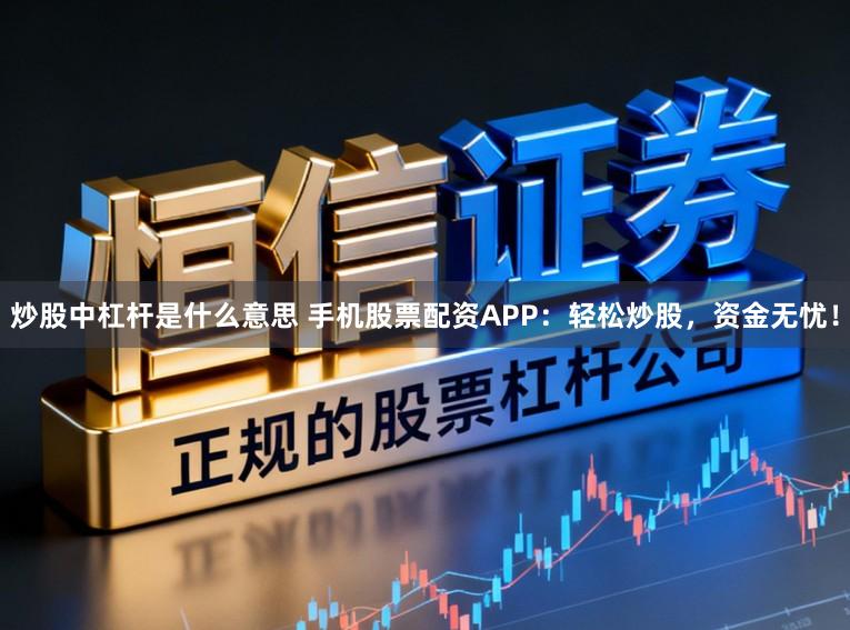 炒股中杠杆是什么意思 手机股票配资APP:轻松炒股,资金无忧!