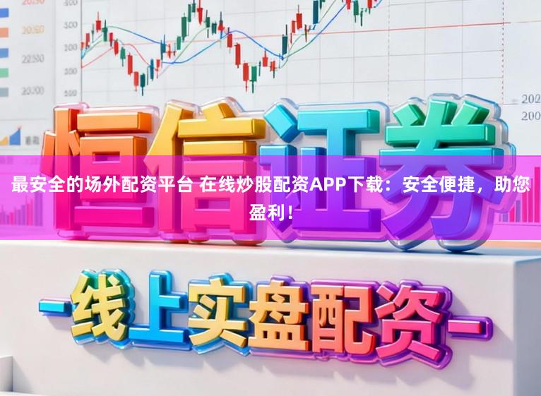 最安全的场外配资平台 在线炒股配资APP下载:安全便捷,助您盈利!