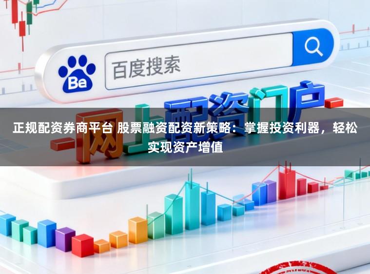 正规配资券商平台 股票融资配资新策略：掌握投资利器，轻松实现资产增值