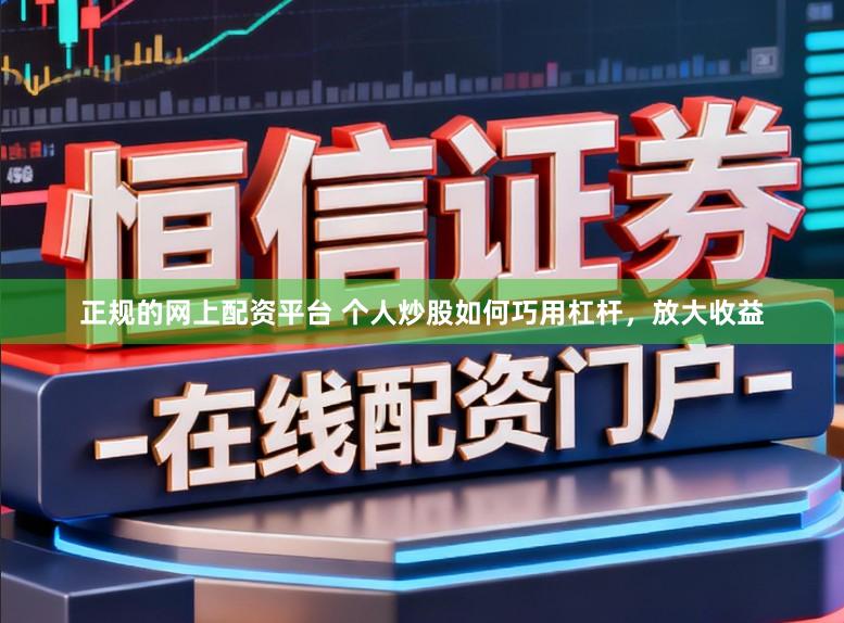 正规的网上配资平台 个人炒股如何巧用杠杆,放大收益