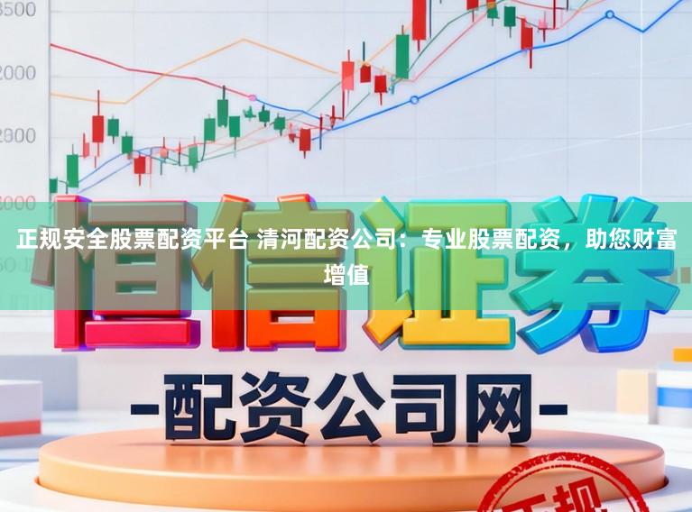 正规安全股票配资平台 清河配资公司:专业股票配资,助您财富增值