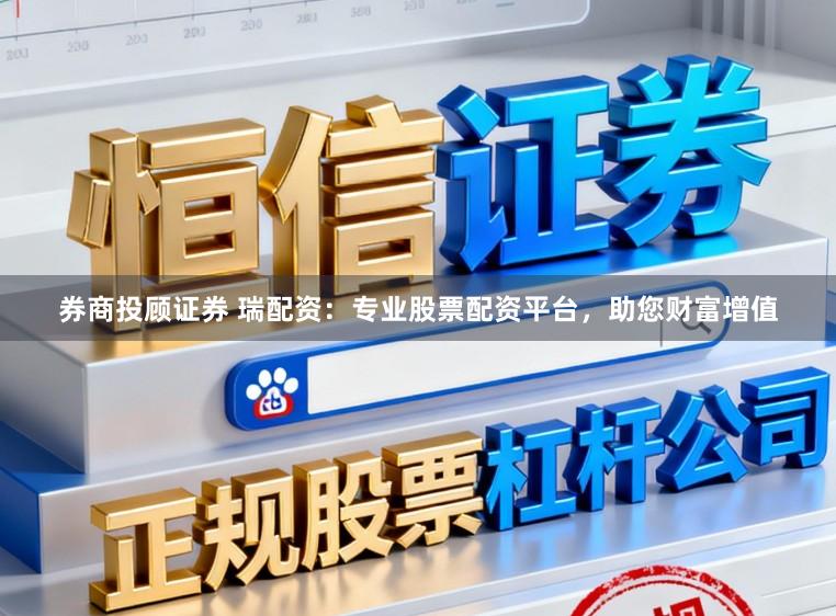 券商投顾证券 瑞配资：专业股票配资平台，助您财富增值