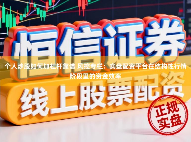 个人炒股如何加杠杆靠谱 风控专栏：实盘配资平台在结构性行情阶段里的资金效率