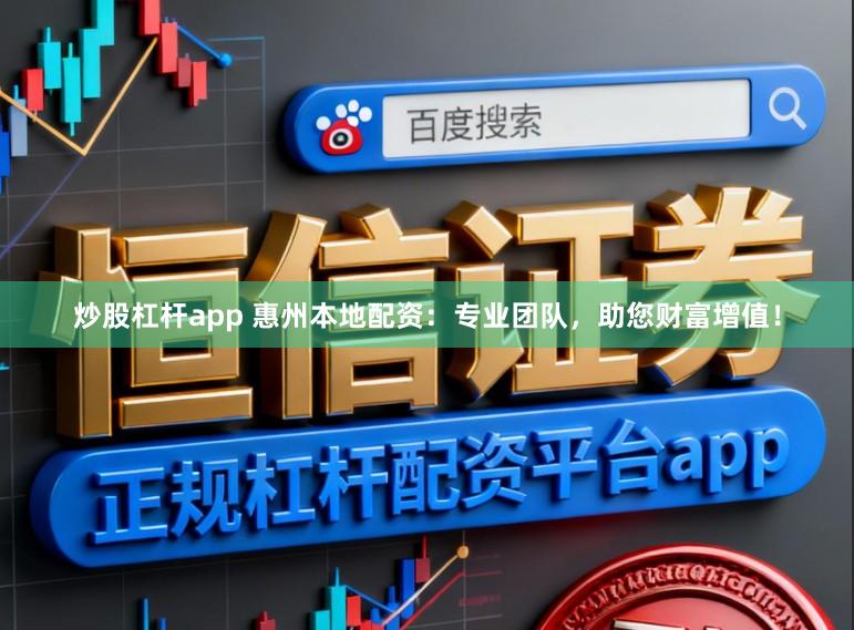 炒股杠杆app 惠州本地配资：专业团队，助您财富增值！