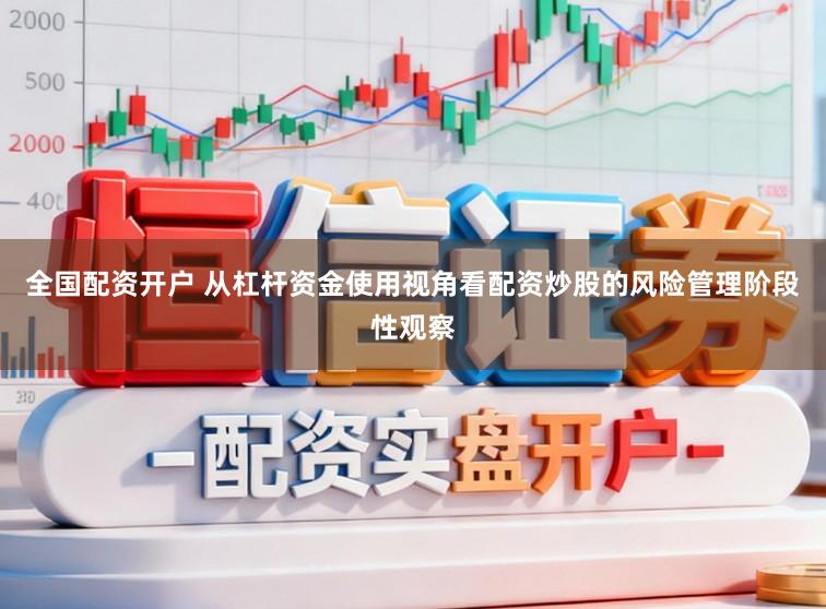 全国配资开户 从杠杆资金使用视角看配资炒股的风险管理阶段性观察