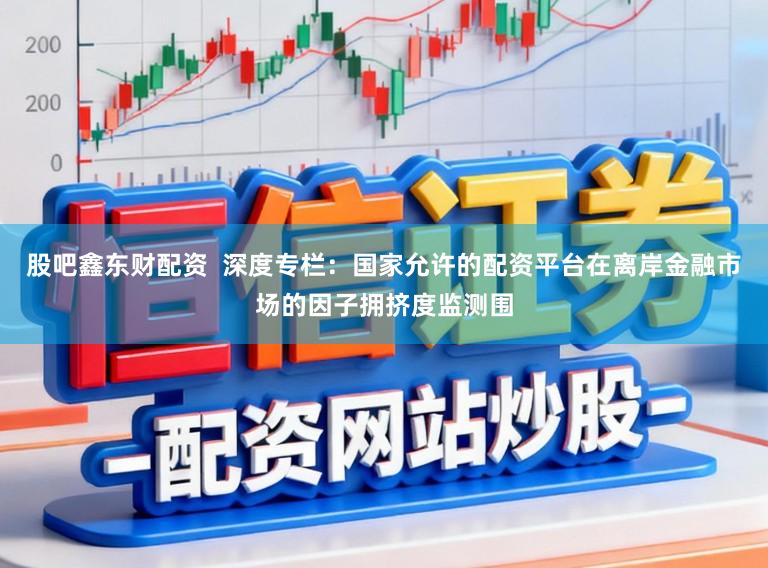 股吧鑫东财配资 深度专栏:国家允许的配资平台在离岸金融市场的因子拥挤度监测围