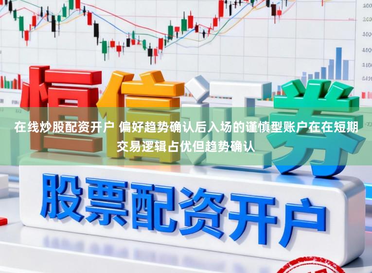 在线炒股配资开户 偏好趋势确认后入场的谨慎型账户在在短期交易逻辑占优但趋势确认