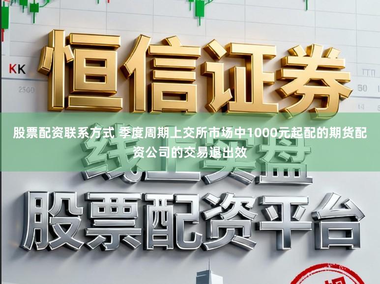 股票配资联系方式 季度周期上交所市场中1000元起配的期货配资公司的交易退出效