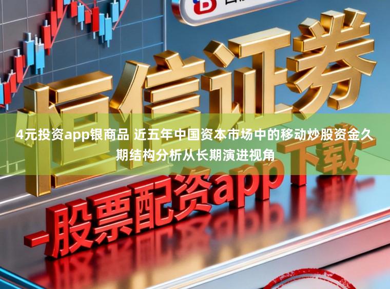 4元投资app银商品 近五年中国资本市场中的移动炒股资金久期结构分析从长期演进视角