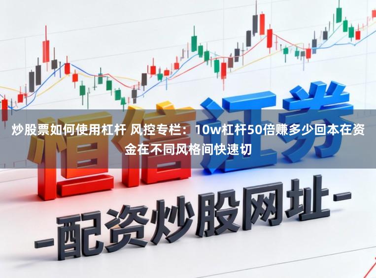 炒股票如何使用杠杆 风控专栏：10w杠杆50倍赚多少回本在资金在不同风格间快速切