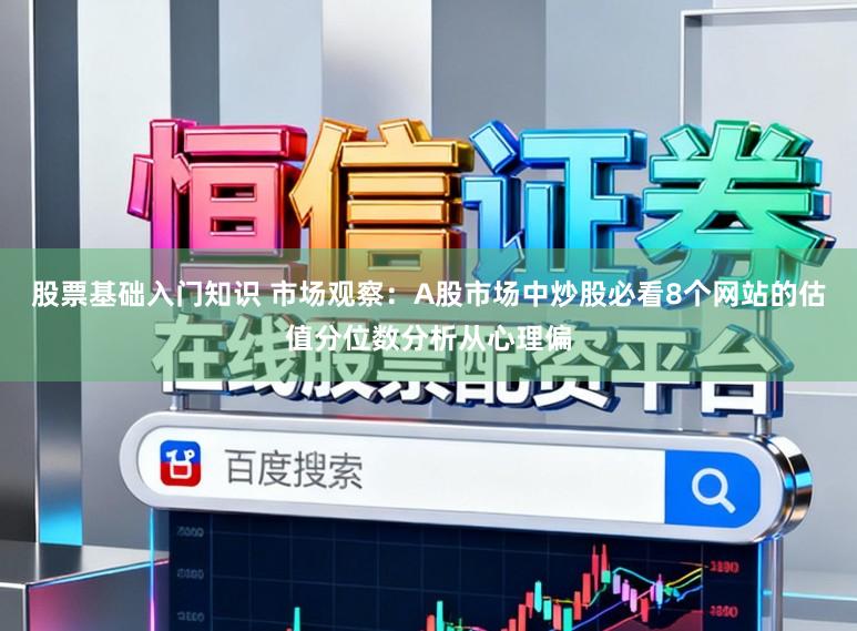 股票基础入门知识 市场观察：A股市场中炒股必看8个网站的估值分位数分析从心理偏