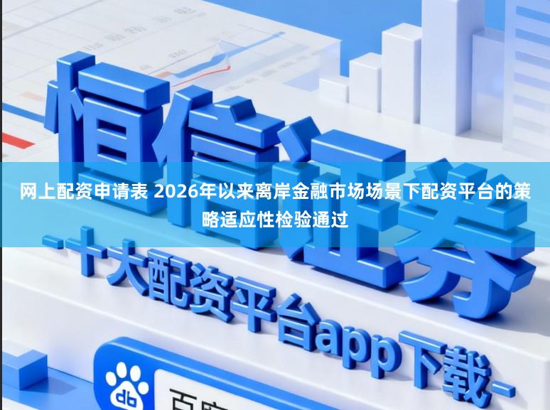 网上配资申请表 2026年以来离岸金融市场场景下配资平台的策略适应性检验通过